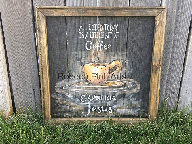 All I need today is a little bit of Coffee and whole lot of JESUS ,window screen sign